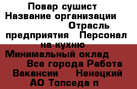 Повар-сушист › Название организации ­ Pizza Ollis › Отрасль предприятия ­ Персонал на кухню › Минимальный оклад ­ 35 000 - Все города Работа » Вакансии   . Ненецкий АО,Топседа п.